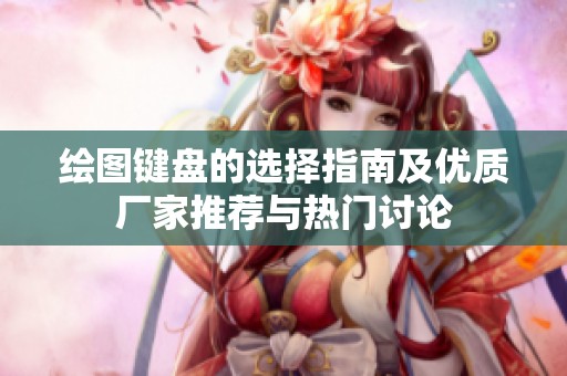 绘图键盘的选择指南及优质厂家推荐与热门讨论