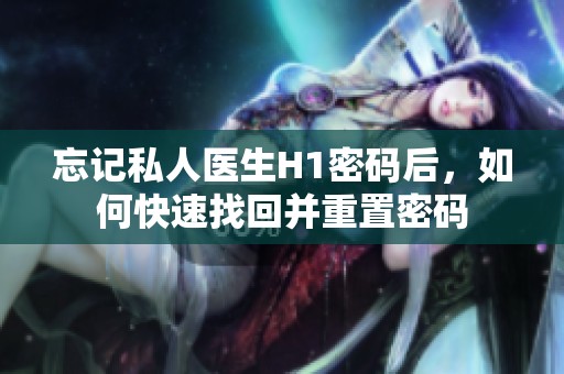 忘记私人医生H1密码后，如何快速找回并重置密码