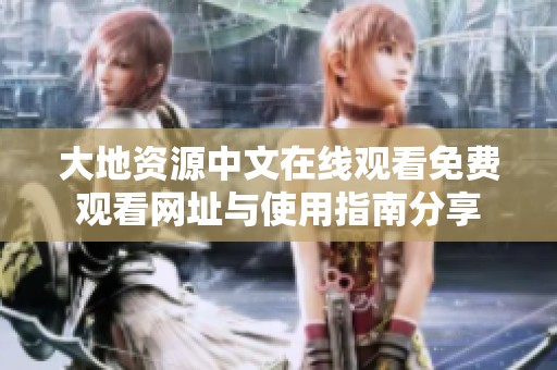 大地资源中文在线观看免费观看网址与使用指南分享