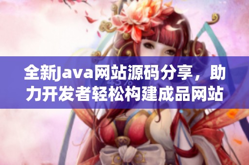 全新Java网站源码分享，助力开发者轻松构建成品网站