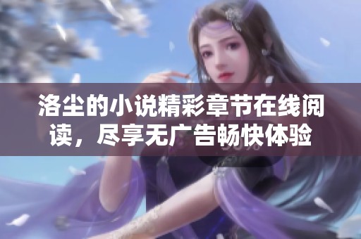 洛尘的小说精彩章节在线阅读，尽享无广告畅快体验