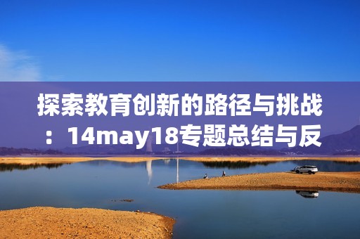 探索教育创新的路径与挑战：14may18专题总结与反思