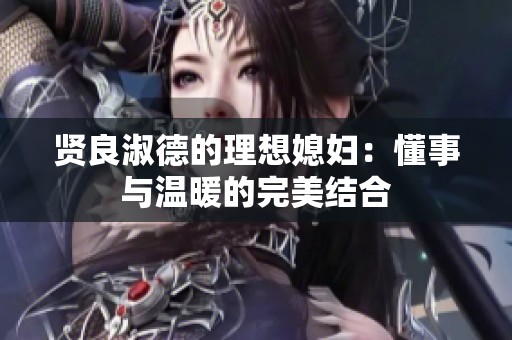 贤良淑德的理想媳妇：懂事与温暖的完美结合
