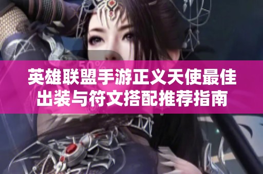 英雄联盟手游正义天使最佳出装与符文搭配推荐指南
