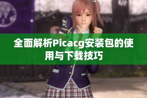 全面解析Picacg安装包的使用与下载技巧