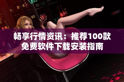 畅享行情资讯：推荐100款免费软件下载安装指南
