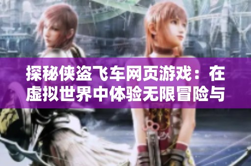 探秘侠盗飞车网页游戏：在虚拟世界中体验无限冒险与挑战