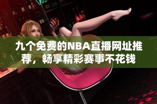 九个免费的NBA直播网址推荐，畅享精彩赛事不花钱