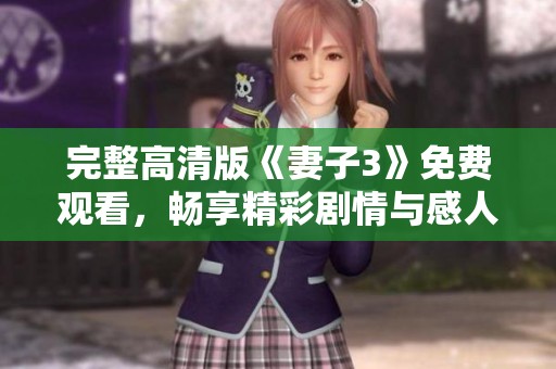 完整高清版《妻子3》免费观看，畅享精彩剧情与感人瞬间