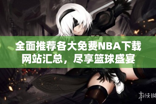 全面推荐各大免费NBA下载网站汇总，尽享篮球盛宴