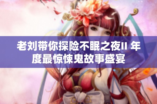 老刘带你探险不眠之夜II 年度最惊悚鬼故事盛宴