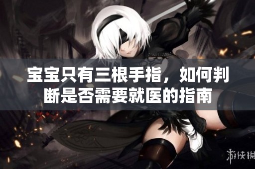 宝宝只有三根手指，如何判断是否需要就医的指南