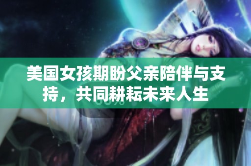 美国女孩期盼父亲陪伴与支持，共同耕耘未来人生