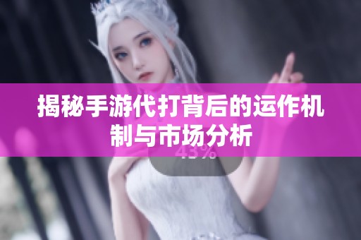 揭秘手游代打背后的运作机制与市场分析