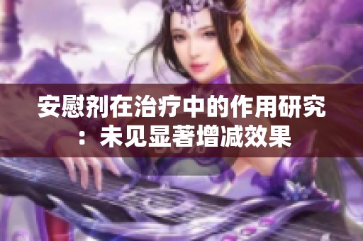 安慰剂在治疗中的作用研究：未见显著增减效果