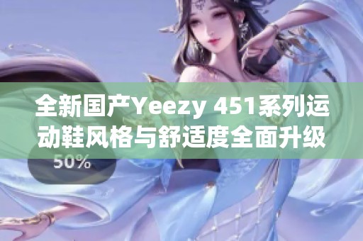 全新国产Yeezy 451系列运动鞋风格与舒适度全面升级
