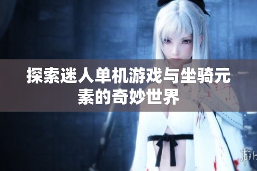 探索迷人单机游戏与坐骑元素的奇妙世界
