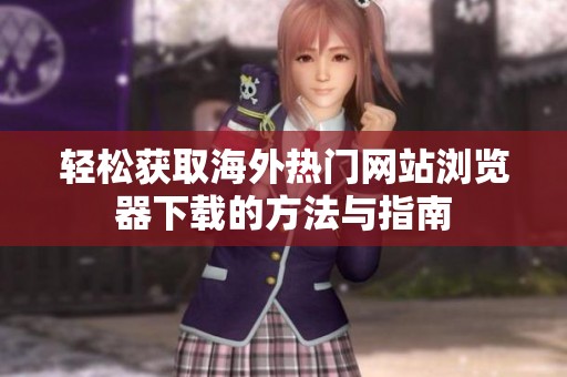 轻松获取海外热门网站浏览器下载的方法与指南