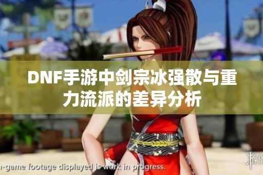 DNF手游中剑宗冰强散与重力流派的差异分析