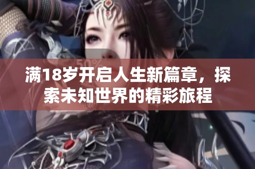 满18岁开启人生新篇章，探索未知世界的精彩旅程