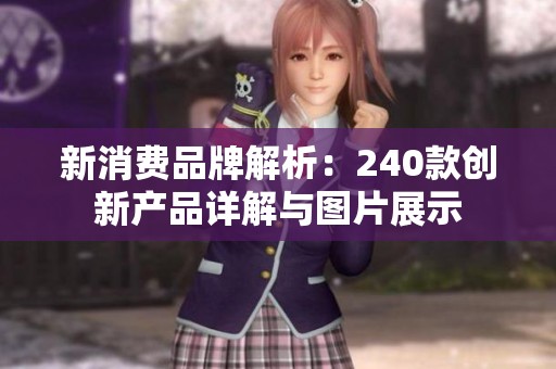 新消费品牌解析：240款创新产品详解与图片展示