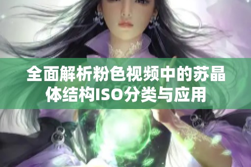 全面解析粉色视频中的苏晶体结构ISO分类与应用