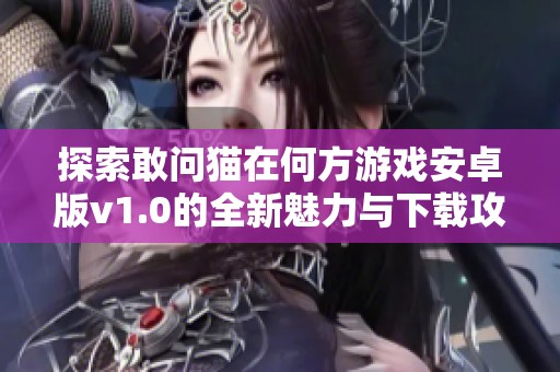 探索敢问猫在何方游戏安卓版v1.0的全新魅力与下载攻略