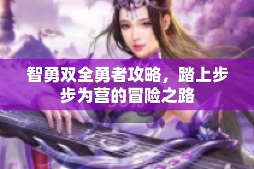 智勇双全勇者攻略，踏上步步为营的冒险之路