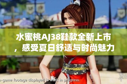 水蜜桃AJ38鞋款全新上市，感受夏日舒适与时尚魅力