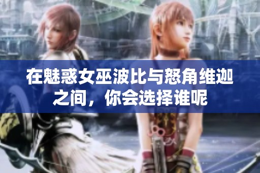 在魅惑女巫波比与怒角维迦之间，你会选择谁呢
