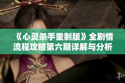 《心灵杀手重制版》全剧情流程攻略第六期详解与分析