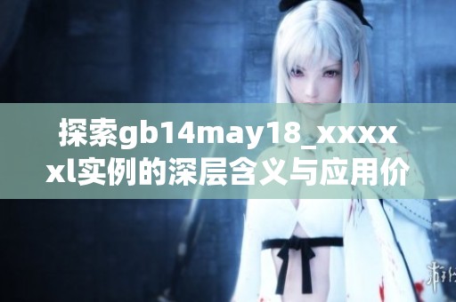探索gb14may18_xxxxxl实例的深层含义与应用价值