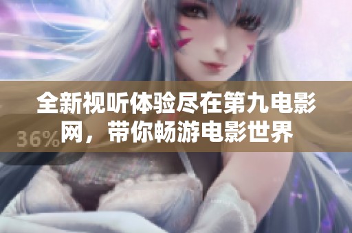 全新视听体验尽在第九电影网，带你畅游电影世界