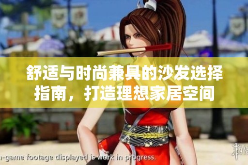 舒适与时尚兼具的沙发选择指南，打造理想家居空间