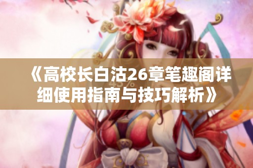 《高校长白沽26章笔趣阁详细使用指南与技巧解析》
