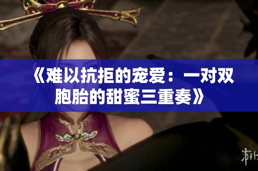 《难以抗拒的宠爱：一对双胞胎的甜蜜三重奏》