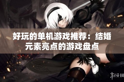 好玩的单机游戏推荐：结婚元素亮点的游戏盘点