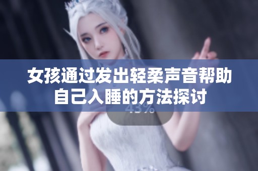女孩通过发出轻柔声音帮助自己入睡的方法探讨