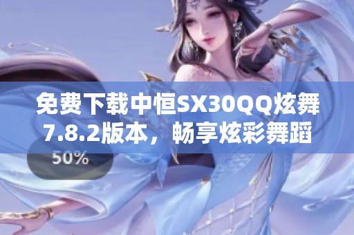 免费下载中恒SX30QQ炫舞7.8.2版本，畅享炫彩舞蹈体验