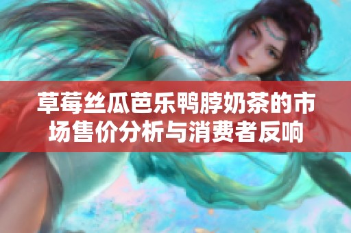 草莓丝瓜芭乐鸭脖奶茶的市场售价分析与消费者反响
