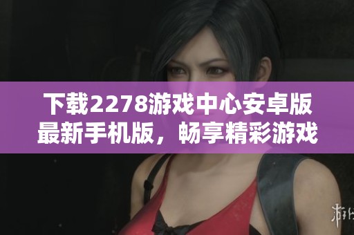 下载2278游戏中心安卓版最新手机版，畅享精彩游戏体验