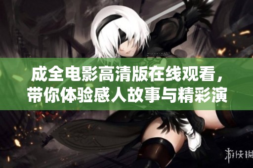 成全电影高清版在线观看，带你体验感人故事与精彩演绎