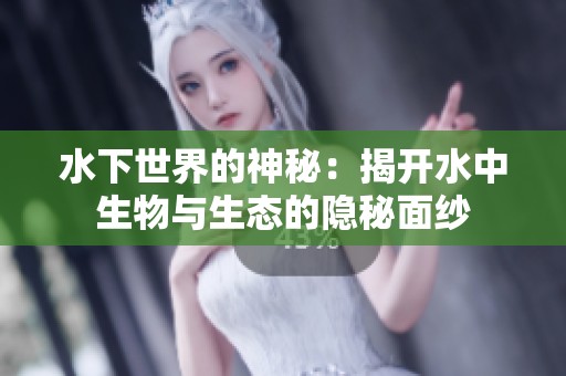 水下世界的神秘：揭开水中生物与生态的隐秘面纱