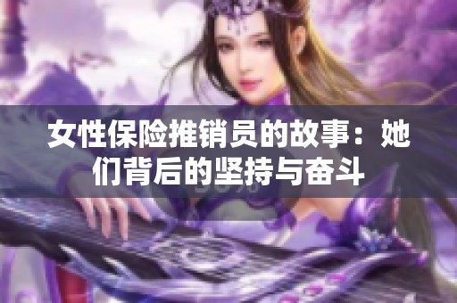 女性保险推销员的故事：她们背后的坚持与奋斗