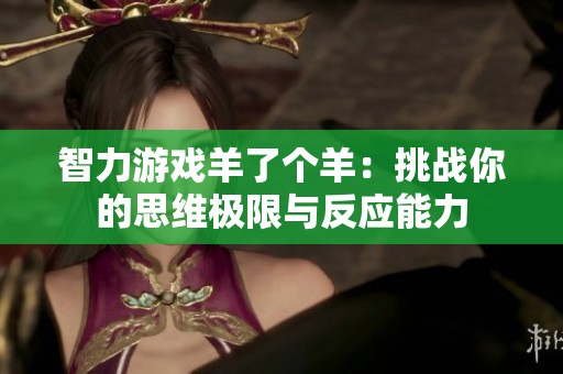 智力游戏羊了个羊：挑战你的思维极限与反应能力