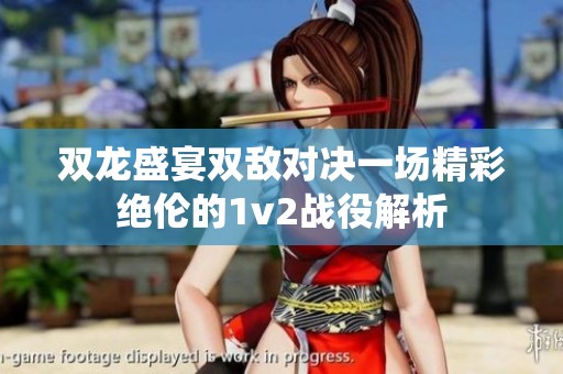 双龙盛宴双敌对决一场精彩绝伦的1v2战役解析