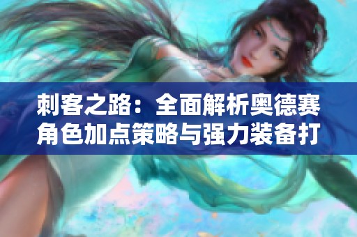 刺客之路：全面解析奥德赛角色加点策略与强力装备打造秘籍