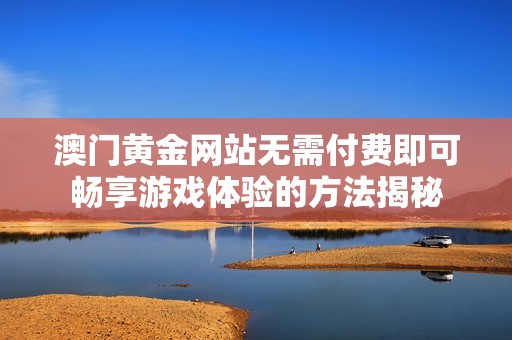 澳门黄金网站无需付费即可畅享游戏体验的方法揭秘