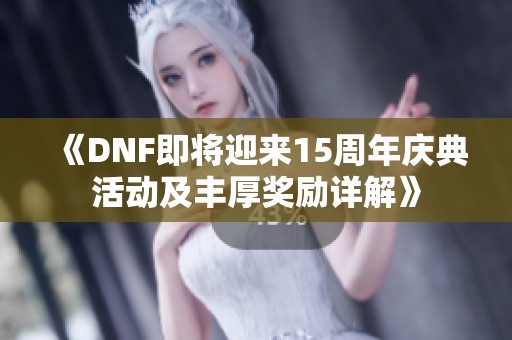 《DNF即将迎来15周年庆典活动及丰厚奖励详解》