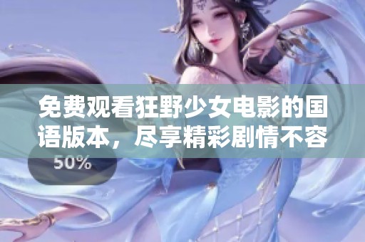 免费观看狂野少女电影的国语版本，尽享精彩剧情不容错过